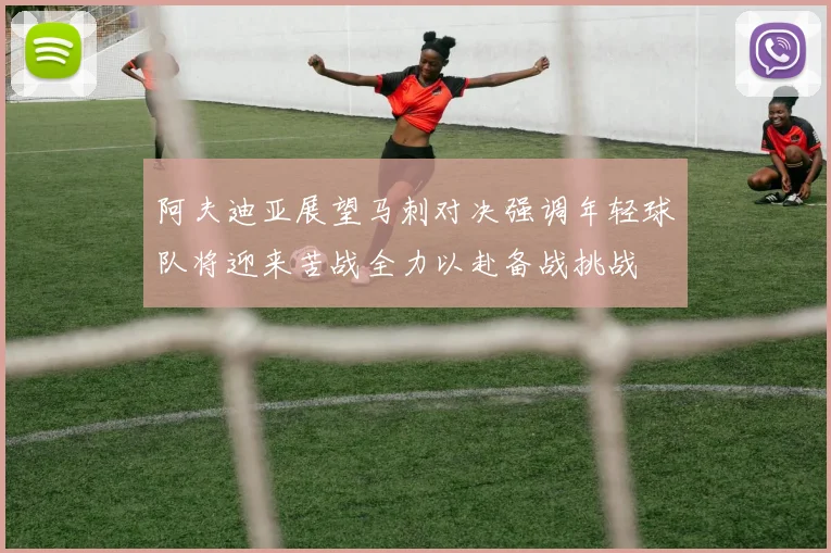 阿夫迪亚展望马刺对决强调年轻球队将迎来苦战全力以赴备战挑战