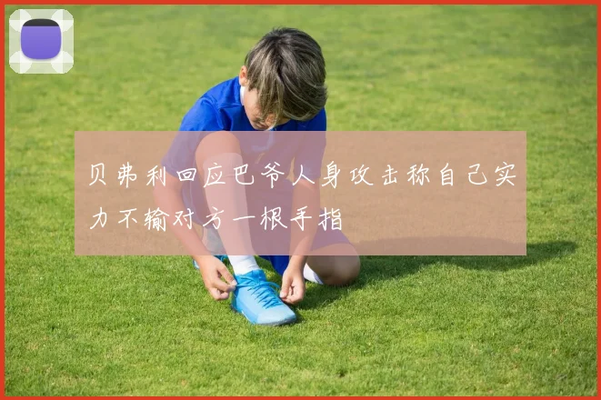 贝弗利回应巴爷人身攻击称自己实力不输对方一根手指