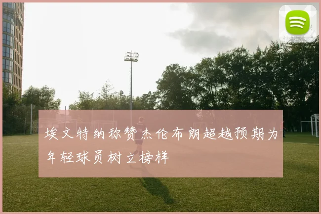 埃文特纳称赞杰伦布朗超越预期为年轻球员树立榜样
